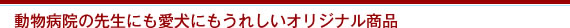 動物病院の先生にも愛犬にもうれしいオリジナル商品